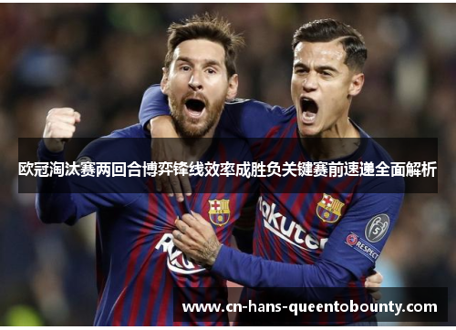 欧冠淘汰赛两回合博弈锋线效率成胜负关键赛前速递全面解析