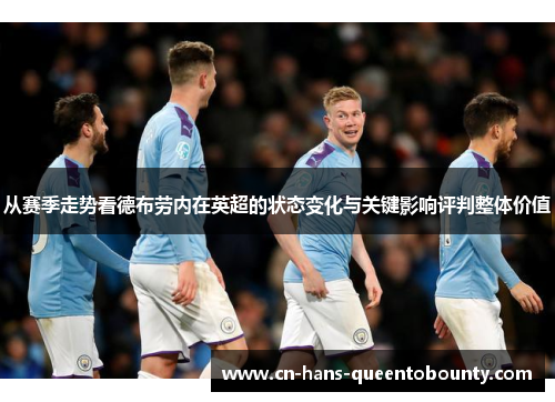 从赛季走势看德布劳内在英超的状态变化与关键影响评判整体价值