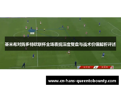 基米希对阵多特欧联杯全场表现深度复盘与战术价值解析评述 基米希对阵多特欧联杯全场表现深度复盘与战术价值解析评述