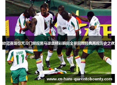 欧冠赛场惊天冷门频现黑马逆袭精彩瞬间全景回顾经典再现历史之夜