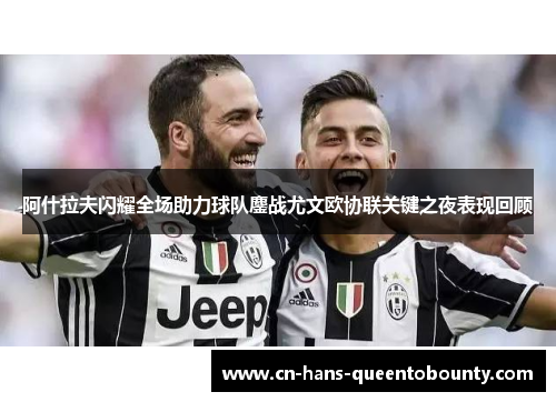 阿什拉夫闪耀全场助力球队鏖战尤文欧协联关键之夜表现回顾 阿什拉夫闪耀全场助力球队鏖战尤文欧协联关键之夜表现回顾