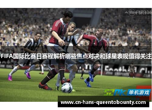 FIFA国际比赛日赛程解析哪些焦点对决和球星表现值得关注 FIFA国际比赛日赛程解析哪些焦点对决和球星表现值得关注