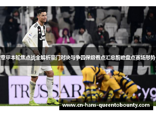 意甲本轮焦点战全解析豪门对决与争四保级看点汇总前瞻盘点赛场形势 意甲本轮焦点战全解析豪门对决与争四保级看点汇总前瞻盘点赛场形势