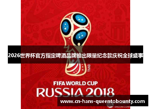2026世界杯官方指定啤酒品牌推出限量纪念款庆祝全球盛事 2026世界杯官方指定啤酒品牌推出限量纪念款庆祝全球盛事