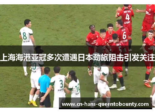 上海海港亚冠多次遭遇日本劲旅阻击引发关注