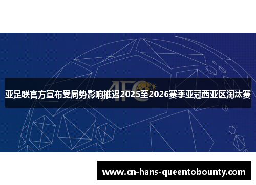 亚足联官方宣布受局势影响推迟2025至2026赛季亚冠西亚区淘汰赛 亚足联官方宣布受局势影响推迟2025至2026赛季亚冠西亚区淘汰赛