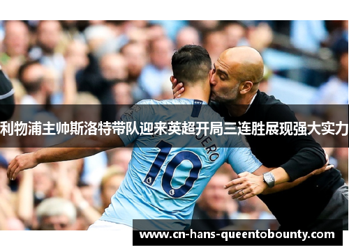 利物浦主帅斯洛特带队迎来英超开局三连胜展现强大实力 利物浦主帅斯洛特带队迎来英超开局三连胜展现强大实力