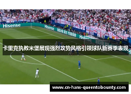 卡里克执教米堡展现强烈攻势风格引领球队新赛季表现 卡里克执教米堡展现强烈攻势风格引领球队新赛季表现