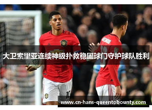 大卫索里亚连续神级扑救稳固球门守护球队胜利 大卫索里亚连续神级扑救稳固球门守护球队胜利