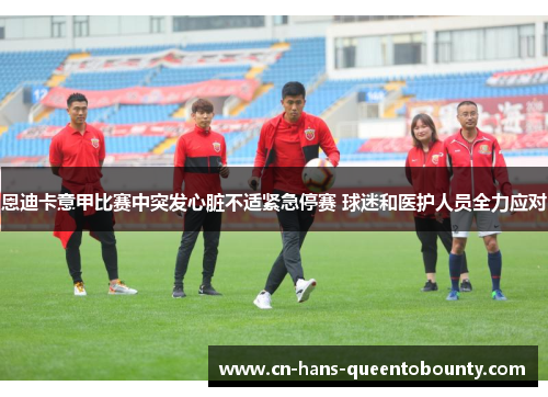 恩迪卡意甲比赛中突发心脏不适紧急停赛 球迷和医护人员全力应对 恩迪卡意甲比赛中突发心脏不适紧急停赛 球迷和医护人员全力应对