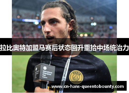 拉比奥特加盟马赛后状态回升重拾中场统治力 拉比奥特加盟马赛后状态回升重拾中场统治力