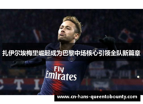 扎伊尔埃梅里崛起成为巴黎中场核心引领全队新篇章