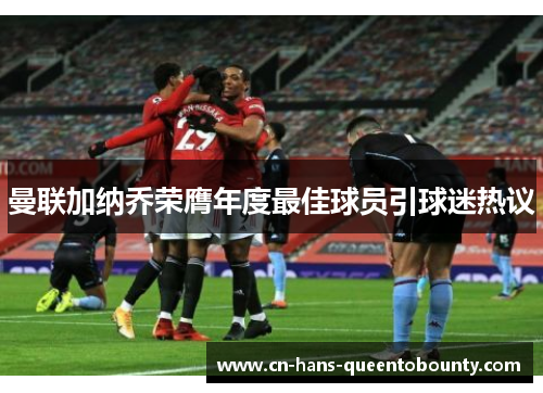 曼联加纳乔荣膺年度最佳球员引球迷热议