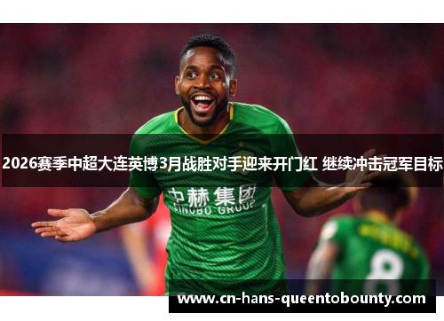2026赛季中超大连英博3月战胜对手迎来开门红 继续冲击冠军目标 2026赛季中超大连英博3月战胜对手迎来开门红 继续冲击冠军目标