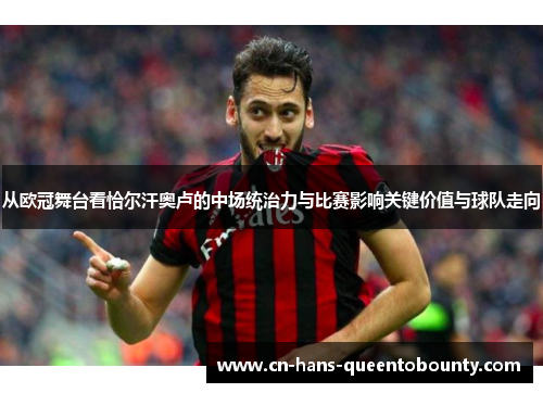 从欧冠舞台看恰尔汗奥卢的中场统治力与比赛影响关键价值与球队走向