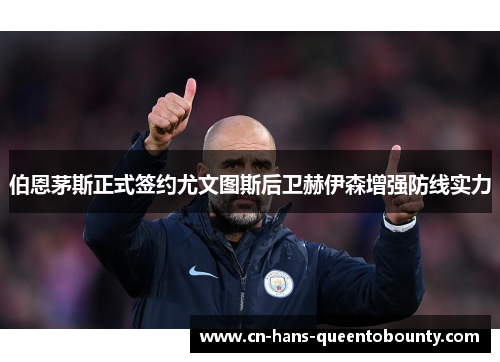 伯恩茅斯正式签约尤文图斯后卫赫伊森增强防线实力 伯恩茅斯正式签约尤文图斯后卫赫伊森增强防线实力