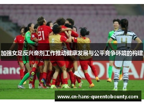 加强女足反兴奋剂工作推动健康发展与公平竞争环境的构建