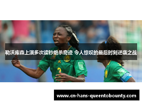 勒沃库森上演多次读秒绝杀奇迹 令人惊叹的最后时刻逆袭之战