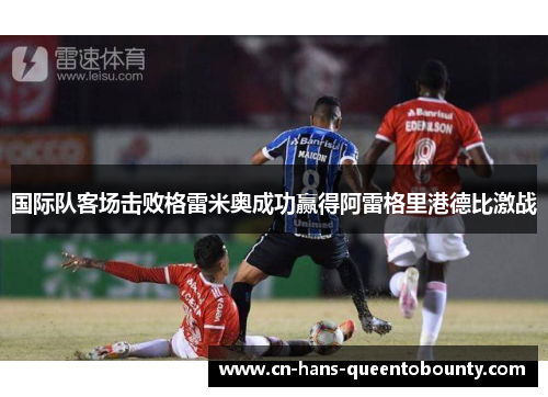 国际队客场击败格雷米奥成功赢得阿雷格里港德比激战
