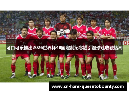 可口可乐推出2026世界杯48国定制纪念罐引爆球迷收藏热潮