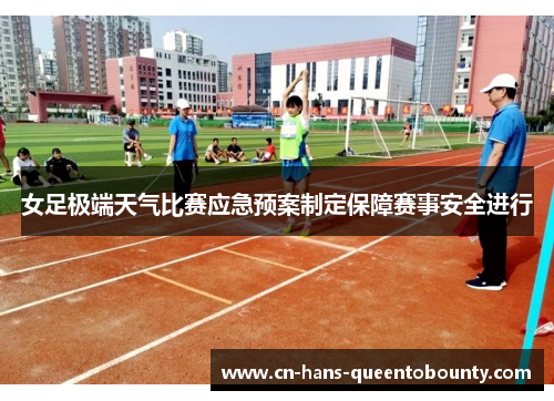 女足极端天气比赛应急预案制定保障赛事安全进行 女足极端天气比赛应急预案制定保障赛事安全进行