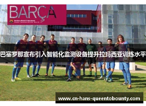 巴塞罗那宣布引入智能化监测设备提升拉玛西亚训练水平