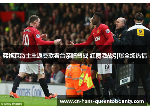 弗格森爵士重返曼联看台亲临督战 红魔激战引爆全场热情