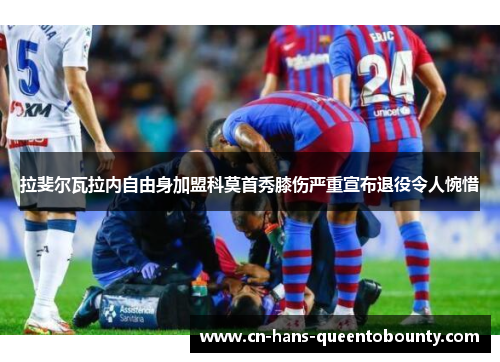 拉斐尔瓦拉内自由身加盟科莫首秀膝伤严重宣布退役令人惋惜 拉斐尔瓦拉内自由身加盟科莫首秀膝伤严重宣布退役令人惋惜