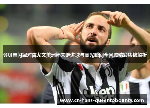 登贝莱闪耀对阵尤文美洲杯关键进球与高光瞬间全回顾精彩集锦解析 登贝莱闪耀对阵尤文美洲杯关键进球与高光瞬间全回顾精彩集锦解析