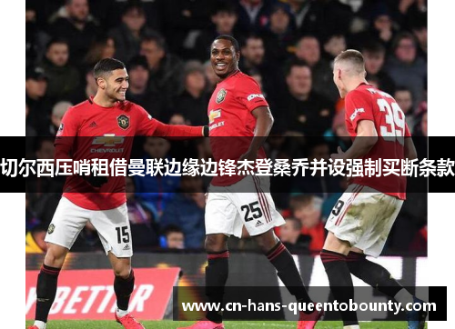 切尔西压哨租借曼联边缘边锋杰登桑乔并设强制买断条款 切尔西压哨租借曼联边缘边锋杰登桑乔并设强制买断条款