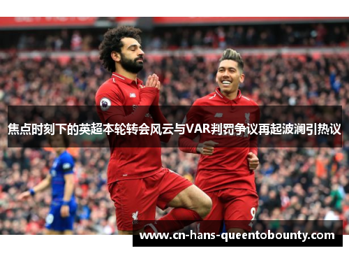 焦点时刻下的英超本轮转会风云与VAR判罚争议再起波澜引热议